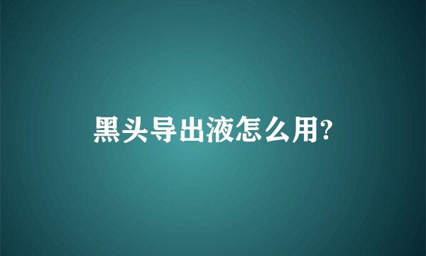 黑头导出液怎么用?