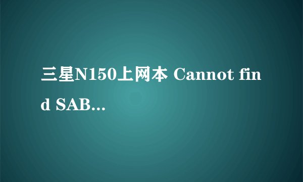 三星N150上网本 Cannot find SABI.dll(126)