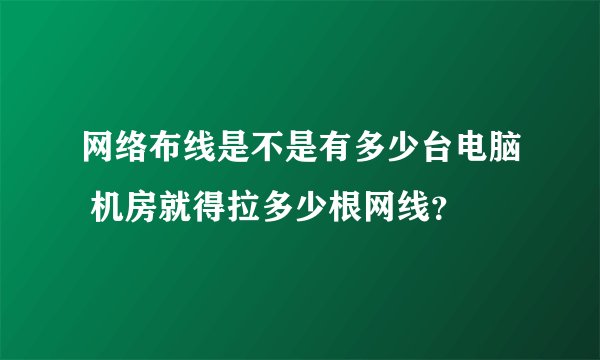 网络布线是不是有多少台电脑 机房就得拉多少根网线？