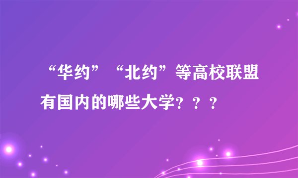 “华约”“北约”等高校联盟有国内的哪些大学？？？