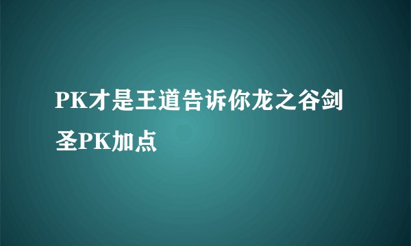 PK才是王道告诉你龙之谷剑圣PK加点