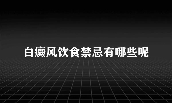 白癜风饮食禁忌有哪些呢