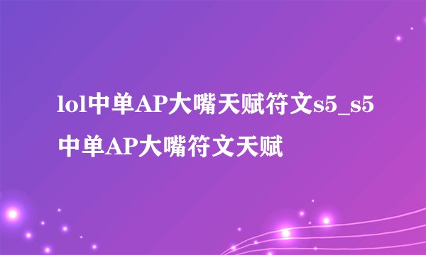lol中单AP大嘴天赋符文s5_s5中单AP大嘴符文天赋