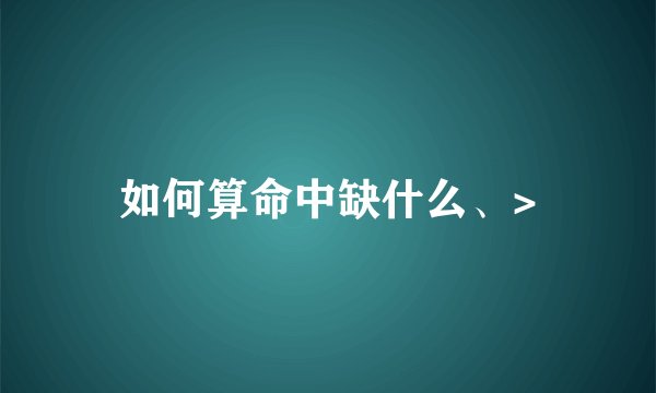 如何算命中缺什么、>