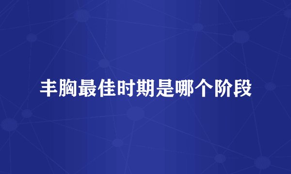 丰胸最佳时期是哪个阶段
