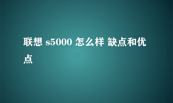 联想 s5000 怎么样 缺点和优点
