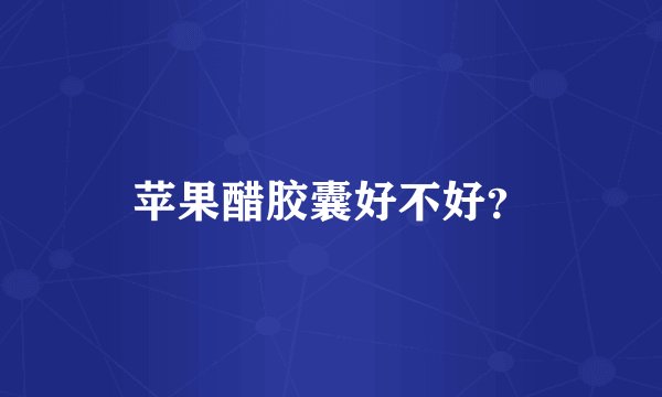 苹果醋胶囊好不好？