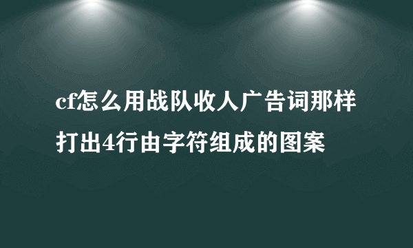 cf怎么用战队收人广告词那样打出4行由字符组成的图案