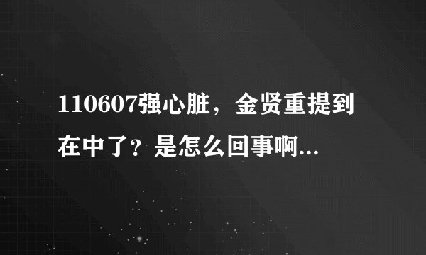 110607强心脏，金贤重提到在中了？是怎么回事啊？求解！