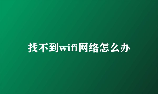 找不到wifi网络怎么办