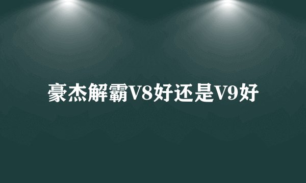 豪杰解霸V8好还是V9好