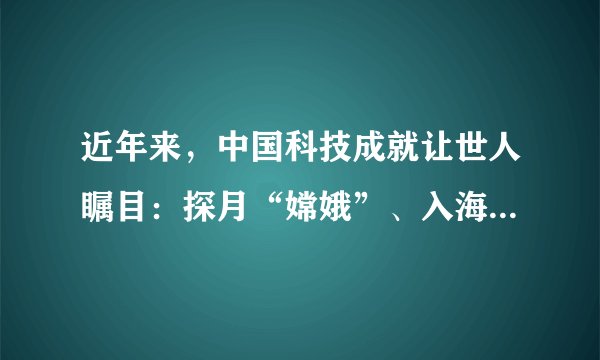 近年来，中国科技成就让世人瞩目：探月“嫦娥”、入海“蛟龙”、中国高铁、“天舟一号”、国产大飞机$C919\ldots $一大批对国民经济和社会发展有重大影响的标志性科技创新成果不断涌现。下列说法正确的是（  ）