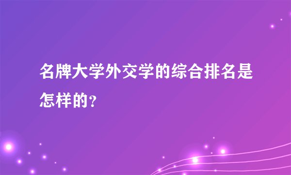 名牌大学外交学的综合排名是怎样的？