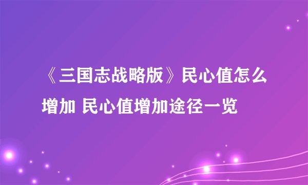 《三国志战略版》民心值怎么增加 民心值增加途径一览