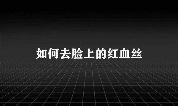 如何去脸上的红血丝