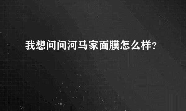 我想问问河马家面膜怎么样？