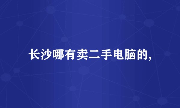 长沙哪有卖二手电脑的,