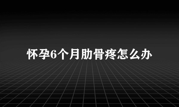 怀孕6个月肋骨疼怎么办
