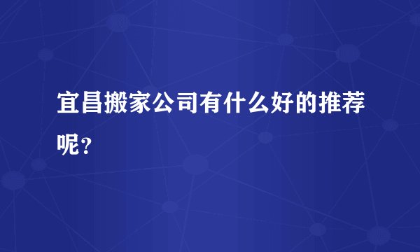 宜昌搬家公司有什么好的推荐呢？