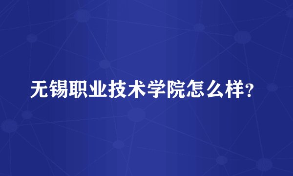 无锡职业技术学院怎么样？