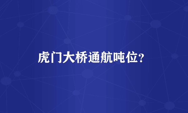 虎门大桥通航吨位？