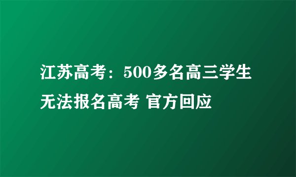 江苏高考:500多名高三学生无法报名高考 官方回应