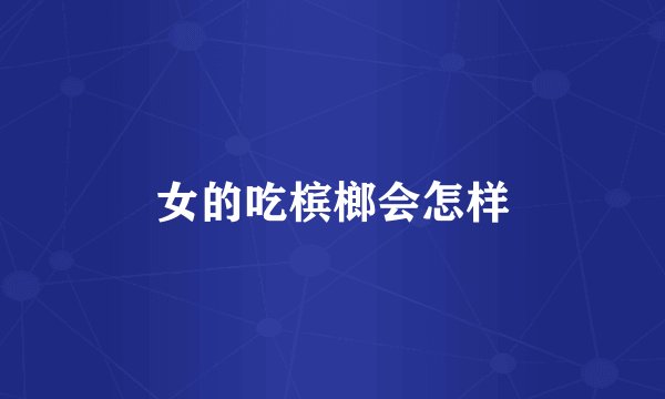 女的吃槟榔会怎样