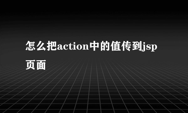 怎么把action中的值传到jsp页面