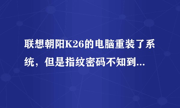 联想朝阳K26的电脑重装了系统，但是指纹密码不知到哪去了怎么用？