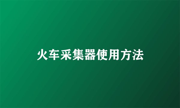 火车采集器使用方法