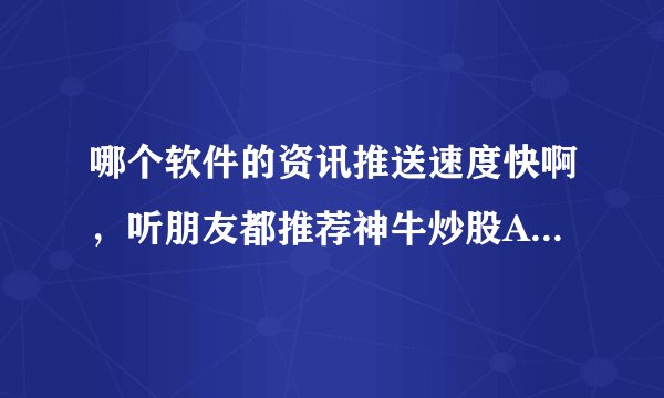 哪个软件的资讯推送速度快啊，听朋友都推荐神牛炒股APP呢？