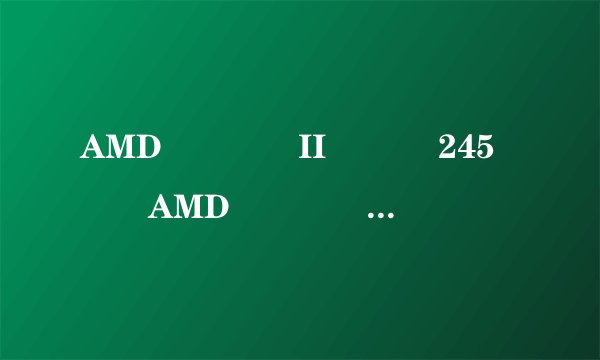 AMD����II ˫��245��AMD����II �ĺ�640���ܶԱ�,����ָ��
