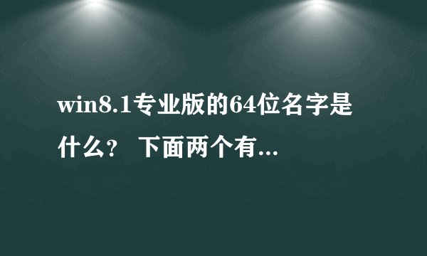 win8.1专业版的64位名字是什么？ 下面两个有什么区别？哪个好些？ cn_windows_8_