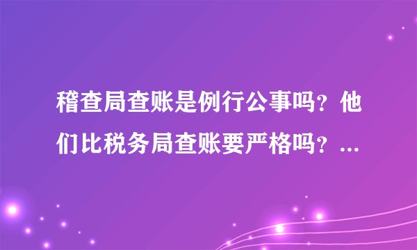 稽查局查账是例行公事吗？他们比税务局查账要严格吗？是不是最后的目的都是补水？