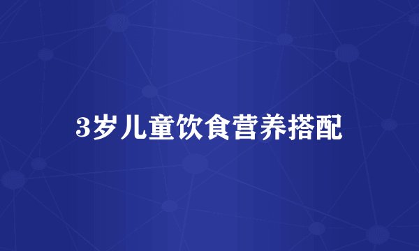 3岁儿童饮食营养搭配