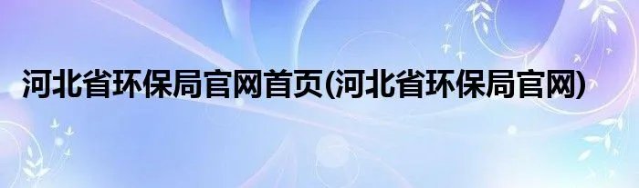 河北省环保局官网首页(河北省环保局官网)