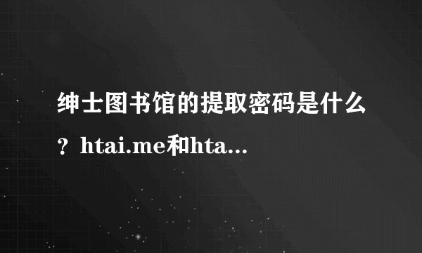绅士图书馆的提取密码是什么？htai.me和htai.co都是无效密码无法下载文件和图片。