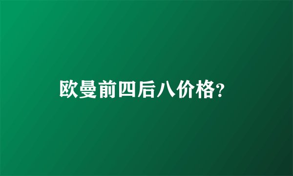 欧曼前四后八价格？