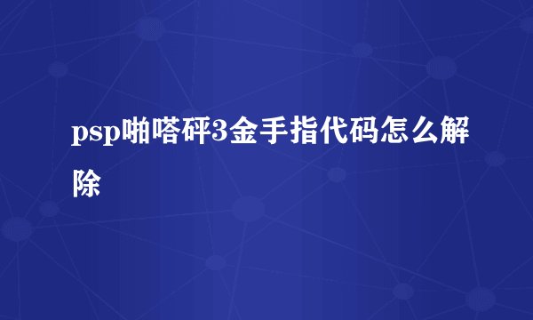 psp啪嗒砰3金手指代码怎么解除