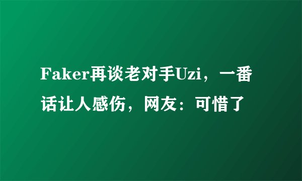 Faker再谈老对手Uzi，一番话让人感伤，网友：可惜了