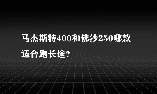 马杰斯特400和佛沙250哪款适合跑长途？