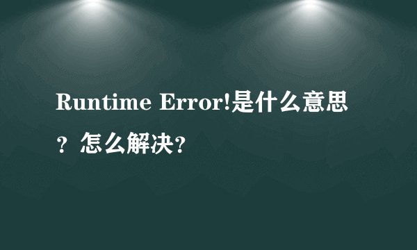Runtime Error!是什么意思？怎么解决？