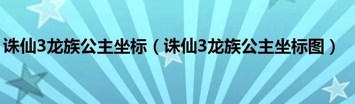 诛仙3龙族公主坐标（诛仙3龙族公主坐标图）