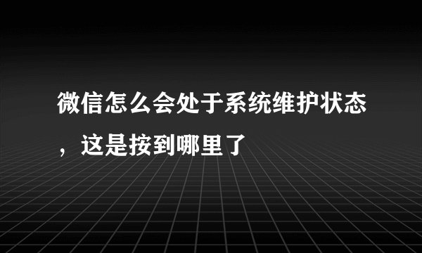 微信怎么会处于系统维护状态，这是按到哪里了
