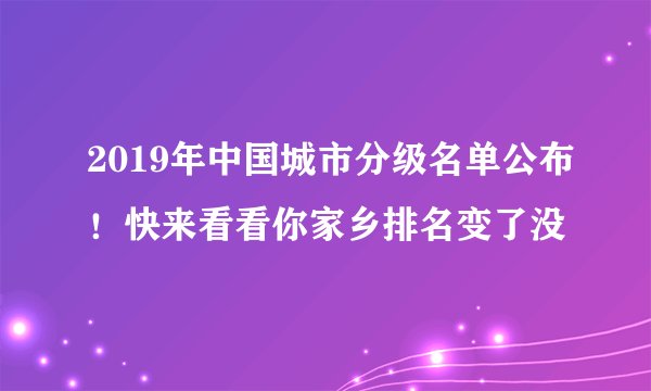 2019年中国城市分级名单公布！快来看看你家乡排名变了没