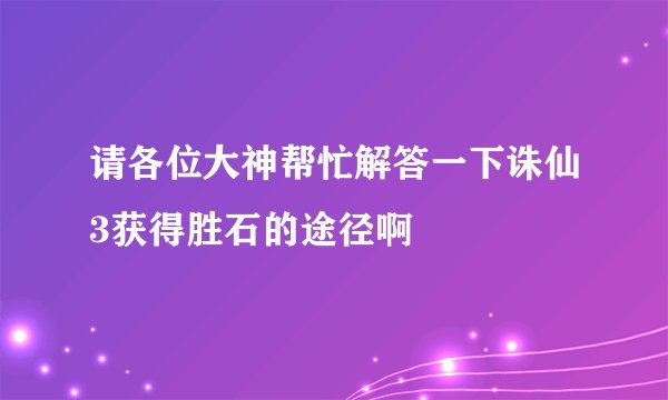 请各位大神帮忙解答一下诛仙3获得胜石的途径啊