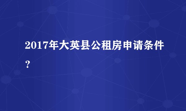 2017年大英县公租房申请条件？