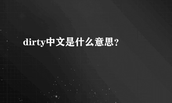 dirty中文是什么意思？