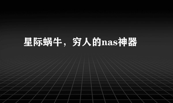 星际蜗牛，穷人的nas神器
