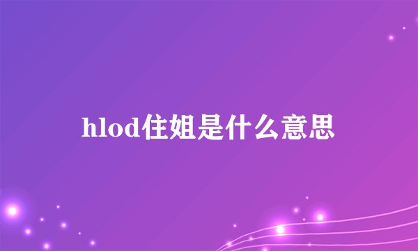 hlod住姐是什么意思